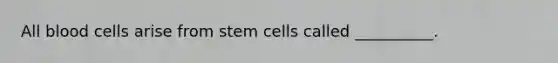 All blood cells arise from stem cells called __________.