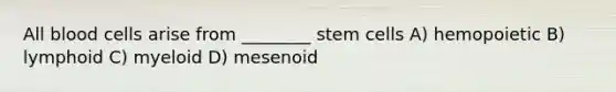 All blood cells arise from ________ stem cells A) hemopoietic B) lymphoid C) myeloid D) mesenoid