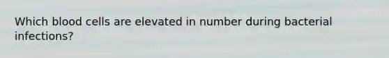 Which blood cells are elevated in number during bacterial infections?