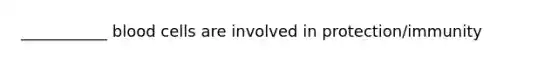 ___________ blood cells are involved in protection/immunity