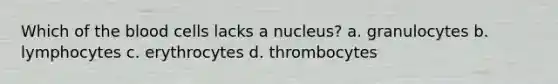 Which of the blood cells lacks a nucleus? a. granulocytes b. lymphocytes c. erythrocytes d. thrombocytes