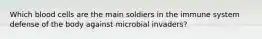 Which blood cells are the main soldiers in the immune system defense of the body against microbial invaders?