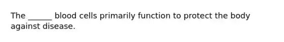 The ______ blood cells primarily function to protect the body against disease.