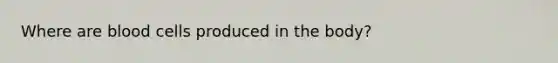 Where are blood cells produced in the body?