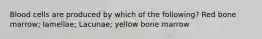 Blood cells are produced by which of the following? Red bone marrow; lamellae; Lacunae; yellow bone marrow