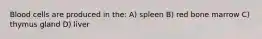 Blood cells are produced in the: A) spleen B) red bone marrow C) thymus gland D) liver