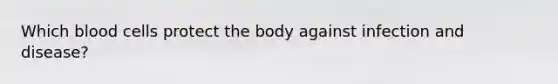 Which blood cells protect the body against infection and disease?