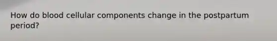 How do blood cellular components change in the postpartum period?