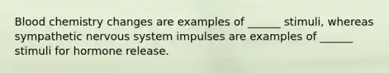 Blood chemistry changes are examples of ______ stimuli, whereas sympathetic nervous system impulses are examples of ______ stimuli for hormone release.