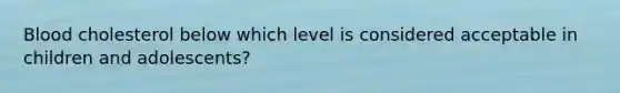 Blood cholesterol below which level is considered acceptable in children and adolescents?