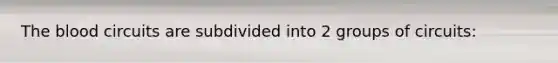 The blood circuits are subdivided into 2 groups of circuits: