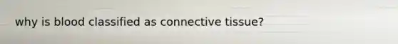 why is blood classified as connective tissue?