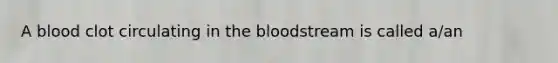 A blood clot circulating in the bloodstream is called a/an