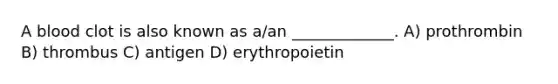 A blood clot is also known as a/an _____________. A) prothrombin B) thrombus C) antigen D) erythropoietin