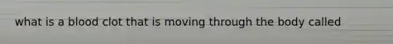 what is a blood clot that is moving through the body called