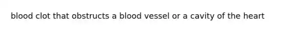 blood clot that obstructs a blood vessel or a cavity of the heart