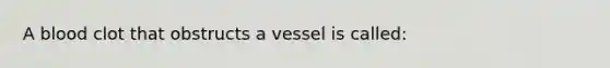 A blood clot that obstructs a vessel is called: