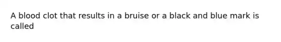 A blood clot that results in a bruise or a black and blue mark is called