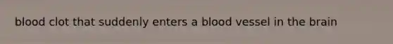 blood clot that suddenly enters a blood vessel in the brain