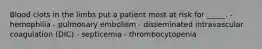 Blood clots in the limbs put a patient most at risk for _____. - hemophilia - pulmonary embolism - disseminated intravascular coagulation (DIC) - septicemia - thrombocytopenia