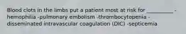 Blood clots in the limbs put a patient most at risk for __________ -hemophilia -pulmonary embolism -thrombocytopenia -disseminated intravascular coagulation (DIC) -septicemia