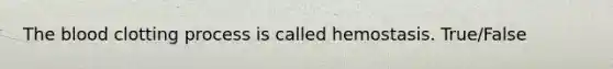 The blood clotting process is called hemostasis. True/False