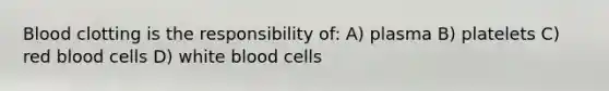 <a href='https://www.questionai.com/knowledge/kxU9TB5wSo-blood-clotting' class='anchor-knowledge'>blood clotting</a> is the responsibility of: A) plasma B) platelets C) <a href='https://www.questionai.com/knowledge/kO3ylSXuZ5-red-blood-cells' class='anchor-knowledge'>red blood cells</a> D) white blood cells