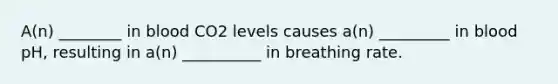 A(n) ________ in blood CO2 levels causes a(n) _________ in blood pH, resulting in a(n) __________ in breathing rate.