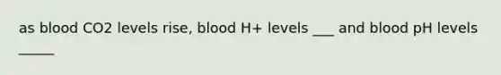 as blood CO2 levels rise, blood H+ levels ___ and blood pH levels _____