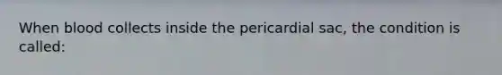 When blood collects inside the pericardial​ sac, the condition is​ called: