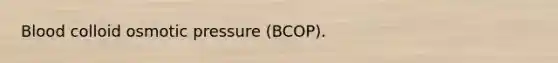 Blood colloid osmotic pressure (BCOP).