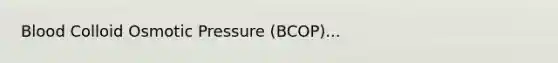 Blood Colloid Osmotic Pressure (BCOP)...