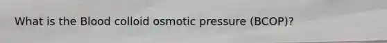 What is the Blood colloid osmotic pressure (BCOP)?