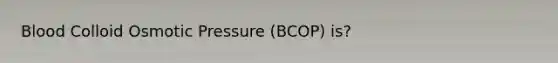 Blood Colloid Osmotic Pressure (BCOP) is?