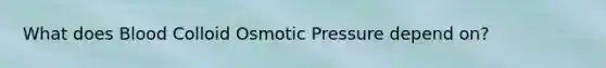 What does Blood Colloid Osmotic Pressure depend on?