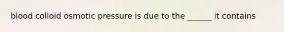 blood colloid osmotic pressure is due to the ______ it contains