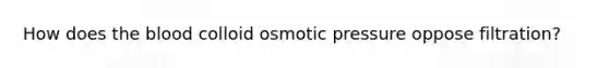 How does the blood colloid osmotic pressure oppose filtration?