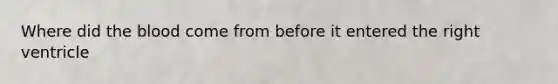 Where did the blood come from before it entered the right ventricle