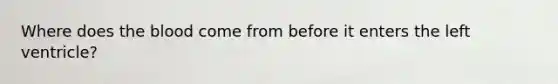 Where does the blood come from before it enters the left ventricle?