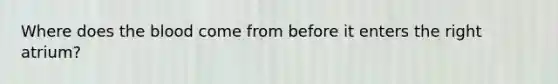 Where does the blood come from before it enters the right atrium?