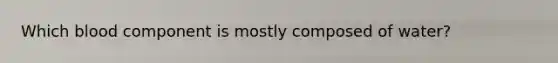 Which blood component is mostly composed of water?