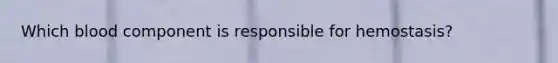 Which blood component is responsible for hemostasis?