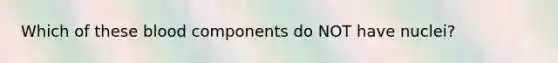 Which of these blood components do NOT have nuclei?