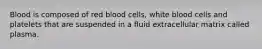 Blood is composed of red blood cells, white blood cells and platelets that are suspended in a fluid extracellular matrix called plasma.