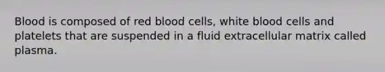 Blood is composed of red blood cells, white blood cells and platelets that are suspended in a fluid extracellular matrix called plasma.