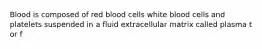 Blood is composed of red blood cells white blood cells and platelets suspended in a fluid extracellular matrix called plasma t or f