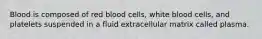 Blood is composed of red blood cells, white blood cells, and platelets suspended in a fluid extracellular matrix called plasma.