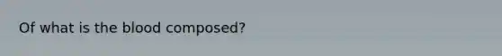 Of what is <a href='https://www.questionai.com/knowledge/k7oXMfj7lk-the-blood' class='anchor-knowledge'>the blood</a> composed?