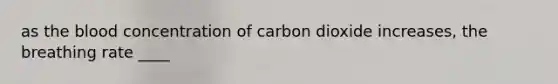 as the blood concentration of carbon dioxide increases, the breathing rate ____