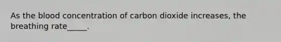 As <a href='https://www.questionai.com/knowledge/k7oXMfj7lk-the-blood' class='anchor-knowledge'>the blood</a> concentration of carbon dioxide increases, the breathing rate_____.